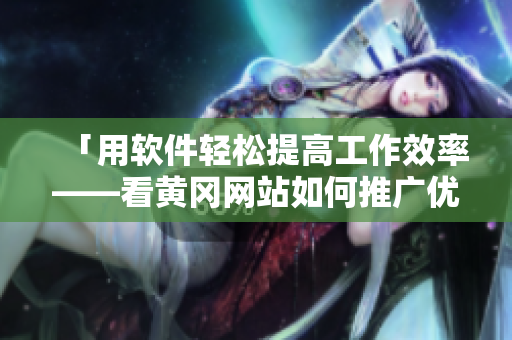 「用软件轻松提高工作效率——看黄冈网站如何推广优质软件！」