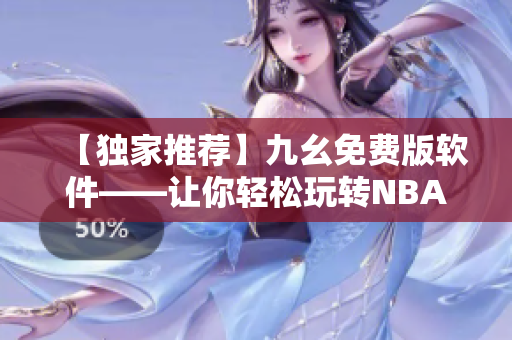 【独家推荐】九幺免费版软件——让你轻松玩转NBA！