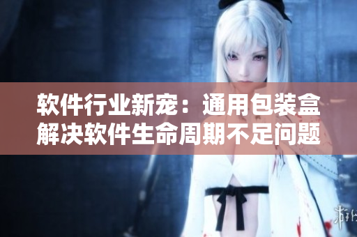 软件行业新宠：通用包装盒解决软件生命周期不足问题