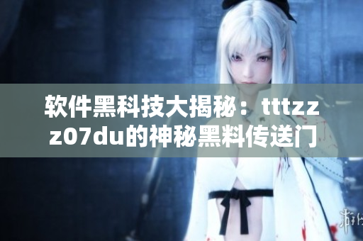 软件黑科技大揭秘：tttzzz07du的神秘黑料传送门