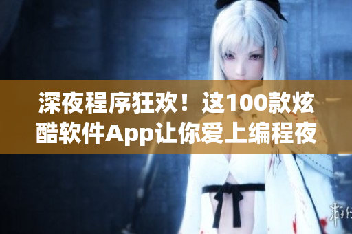 深夜程序狂欢！这100款炫酷软件App让你爱上编程夜