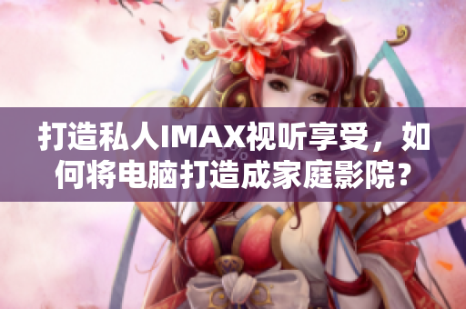 打造私人IMAX视听享受，如何将电脑打造成家庭影院？