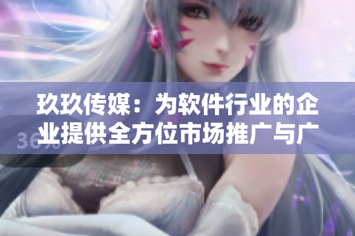 玖玖传媒：为软件行业的企业提供全方位市场推广与广告解决方案