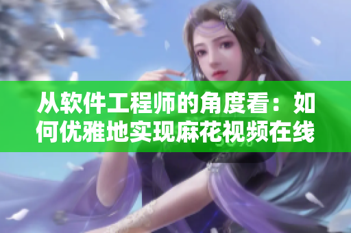 从软件工程师的角度看：如何优雅地实现麻花视频在线观看电视剧锦镖人？