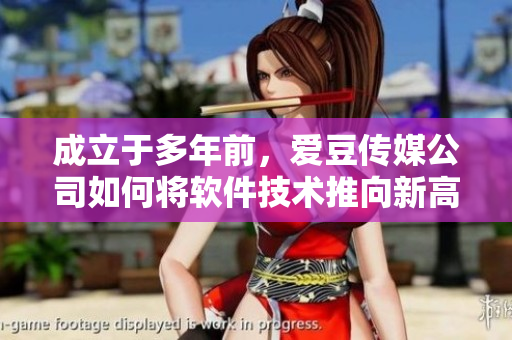 成立于多年前，爱豆传媒公司如何将软件技术推向新高度