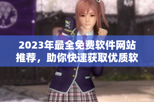2023年最全免费软件网站推荐，助你快速获取优质软件资源