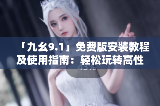 「九幺9.1」免费版安装教程及使用指南：轻松玩转高性能软件！