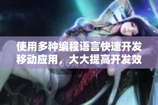 使用多种编程语言快速开发移动应用，大大提高开发效率