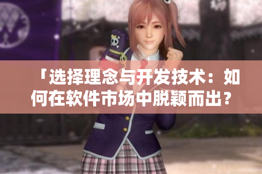 「选择理念与开发技术：如何在软件市场中脱颖而出？」