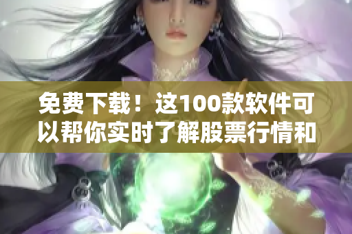 免费下载！这100款软件可以帮你实时了解股票行情和市场趋势