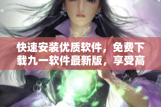 快速安装优质软件，免费下载九一软件最新版，享受高效编程体验！