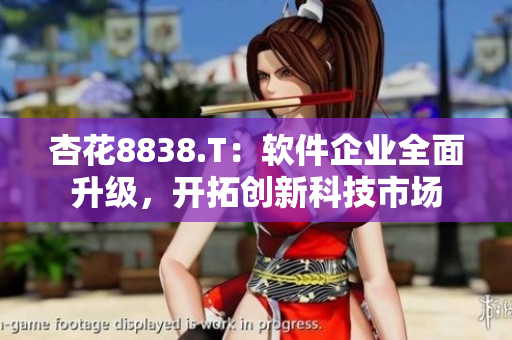 杏花8838.T：软件企业全面升级，开拓创新科技市场