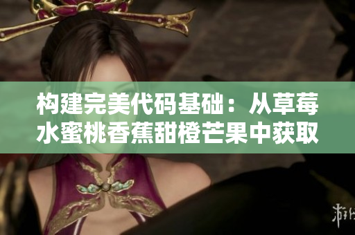 构建完美代码基础：从草莓水蜜桃香蕉甜橙芒果中获取灵感
