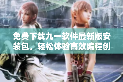 免费下载九一软件最新版安装包，轻松体验高效编程创造力！