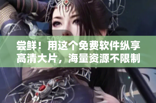 尝鲜！用这个免费软件纵享高清大片，海量资源不限制下载！