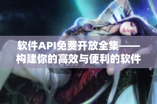 软件API免费开放全集——构建你的高效与便利的软件生态系统
