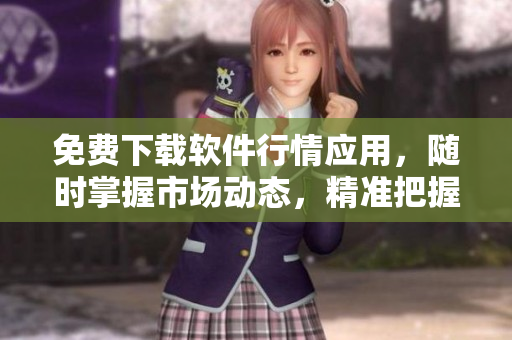 免费下载软件行情应用，随时掌握市场动态，精准把握投资机会