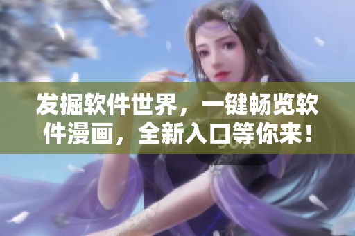 发掘软件世界，一键畅览软件漫画，全新入口等你来！
