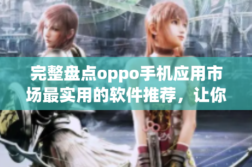 完整盘点oppo手机应用市场最实用的软件推荐，让你的手机更加高效！