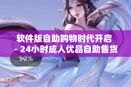 软件版自助购物时代开启 - 24小时成人优品自助售货店