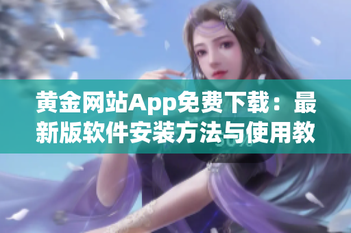 黄金网站App免费下载：最新版软件安装方法与使用教程