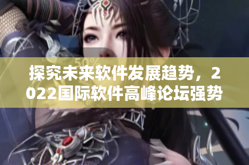 探究未来软件发展趋势，2022国际软件高峰论坛强势来袭！