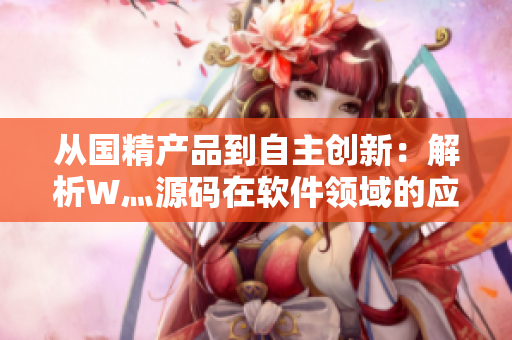 从国精产品到自主创新：解析W灬源码在软件领域的应用价值