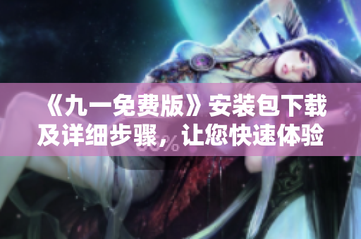 《九一免费版》安装包下载及详细步骤，让您快速体验高效编程