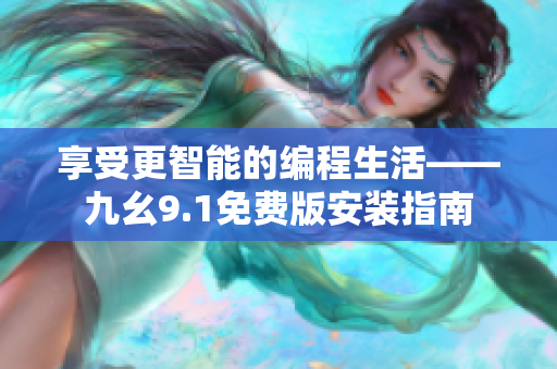 享受更智能的编程生活——九幺9.1免费版安装指南
