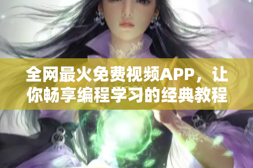 全网最火免费视频APP，让你畅享编程学习的经典教程！