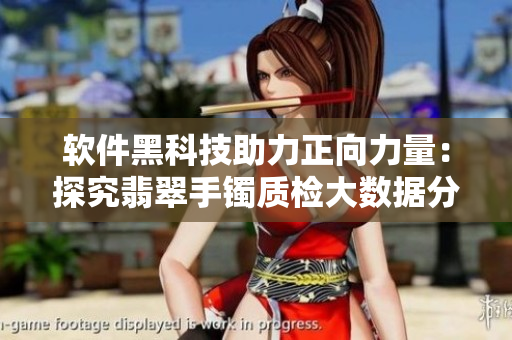 软件黑科技助力正向力量:探究翡翠手镯质检大数据分析 软件黑科技助力正向力量:探究翡翠手镯质检大数据分析