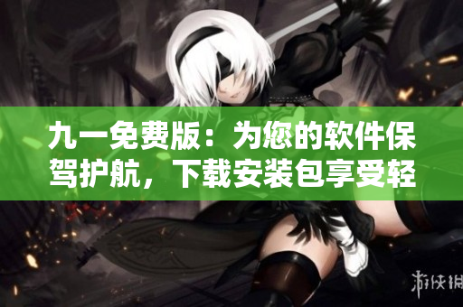 九一免费版：为您的软件保驾护航，下载安装包享受轻松体验