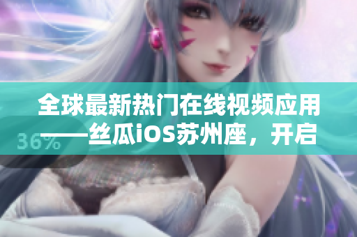 全球最新热门在线视频应用——丝瓜iOS苏州座，开启极速观影新时代！