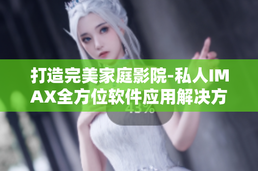 打造完美家庭影院-私人IMAX全方位软件应用解决方案