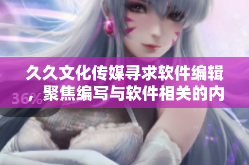 久久文化传媒寻求软件编辑，聚焦编写与软件相关的内容
