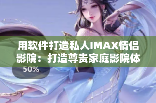 用软件打造私人IMAX情侣影院：打造尊贵家庭影院体验