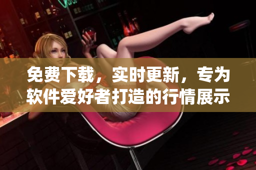 免费下载，实时更新，专为软件爱好者打造的行情展示app