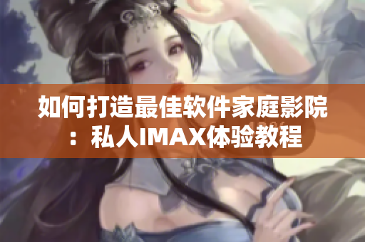 如何打造最佳软件家庭影院：私人IMAX体验教程