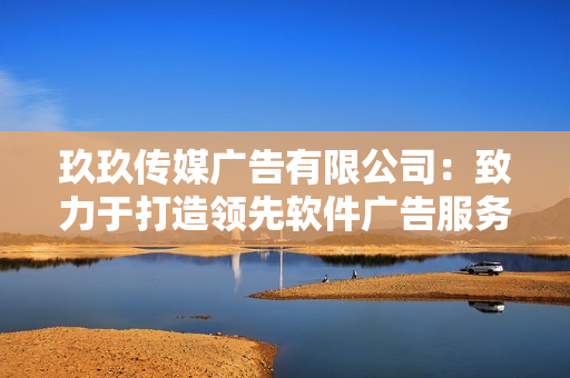 玖玖传媒广告有限公司：致力于打造领先软件广告服务提供商