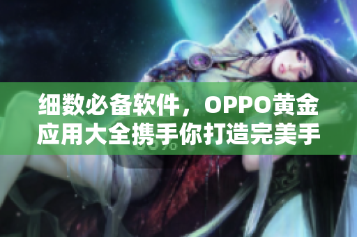 细数必备软件，OPPO黄金应用大全携手你打造完美手机生活