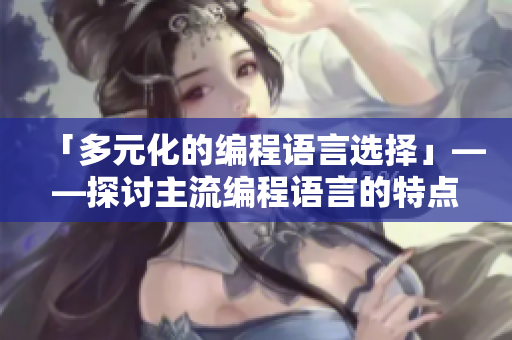 「多元化的编程语言选择」——探讨主流编程语言的特点与优缺点