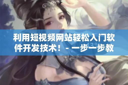 利用短视频网站轻松入门软件开发技术！- 一步一步教你入门软件编程