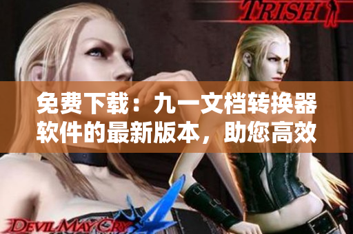 免费下载：九一文档转换器软件的最新版本，助您高效转换文档