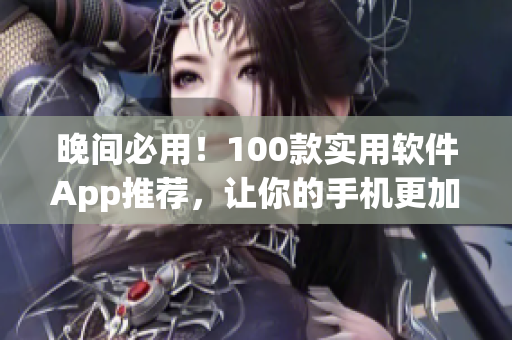 晚间必用！100款实用软件App推荐，让你的手机更加高效有趣