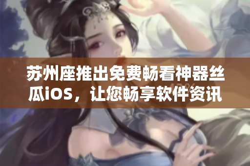 苏州座推出免费畅看神器丝瓜iOS，让您畅享软件资讯和教程