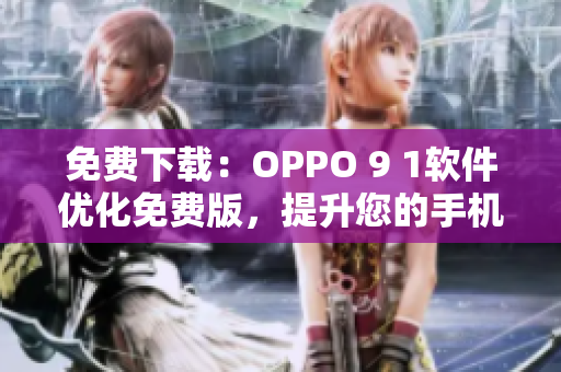 免费下载：OPPO 9 1软件优化免费版，提升您的手机体验