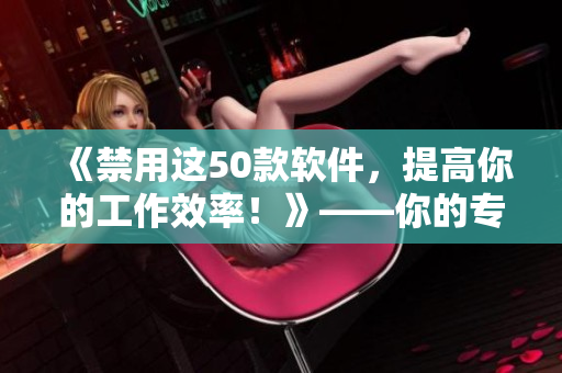 《禁用这50款软件，提高你的工作效率！》——你的专注编程之路
