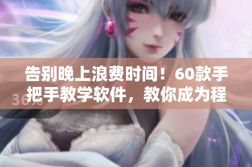 告别晚上浪费时间！60款手把手教学软件，教你成为程序编程高手！