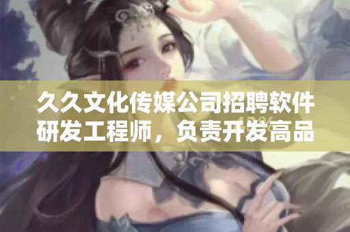 久久文化传媒公司招聘软件研发工程师，负责开发高品质软件，满足用户需求。