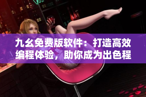 九幺免费版软件：打造高效编程体验，助你成为出色程序员！